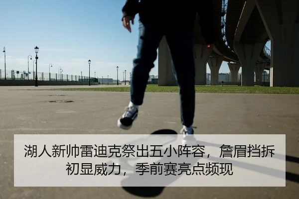 湖人新帅雷迪克祭出五小阵容，詹眉挡拆初显威力，季前赛亮点频现
